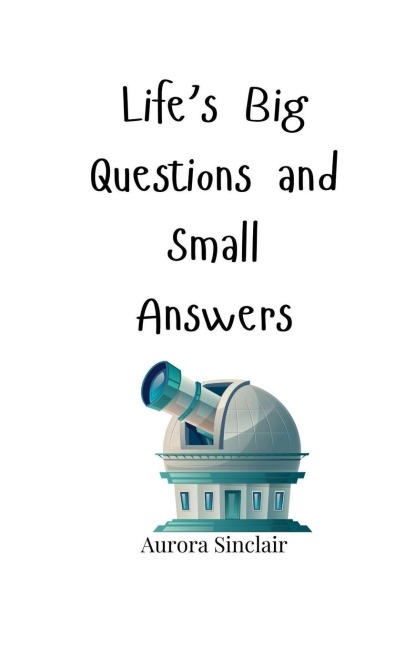 Lifes Big Questions and Small Answers