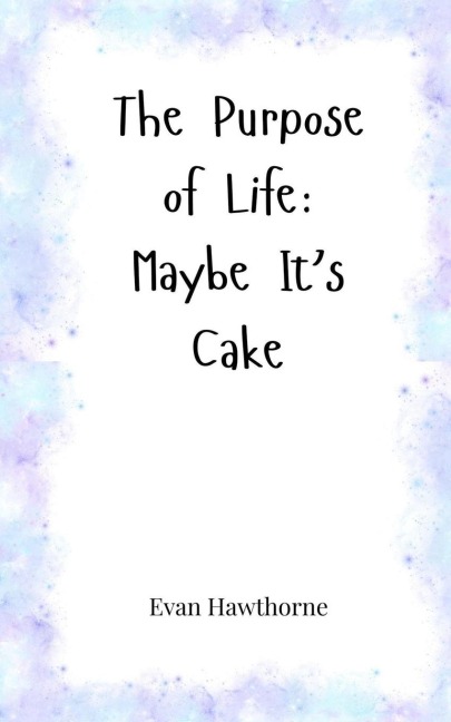 The Purpose of Life: Maybe Its Cake