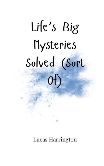 Lifes Big Mysteries Solved (Sort Of)