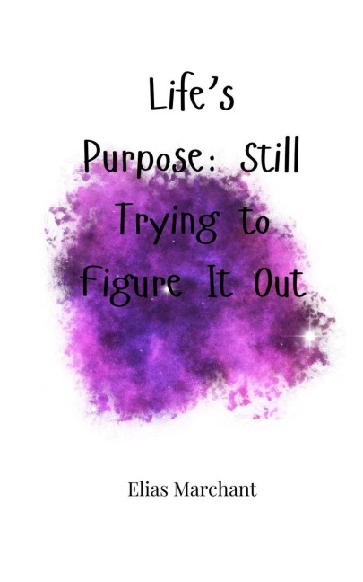 Lifes Purpose: Still Trying to Figure It Out