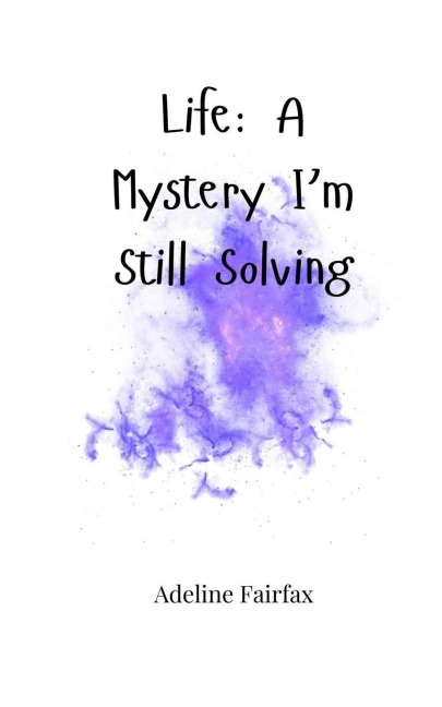 Life: A Mystery Im Still Solving