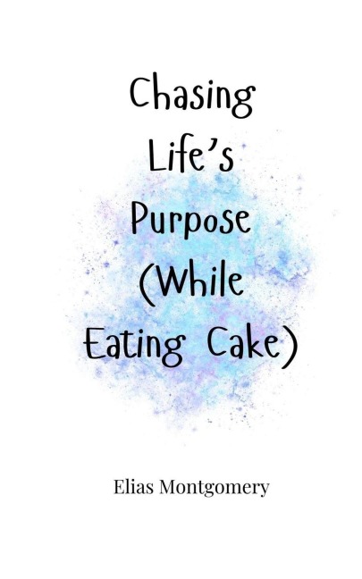 Chasing Lifes Purpose (While Eating Cake)
