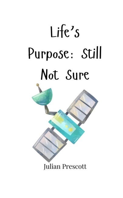 Lifes Purpose: Still Not Sure
