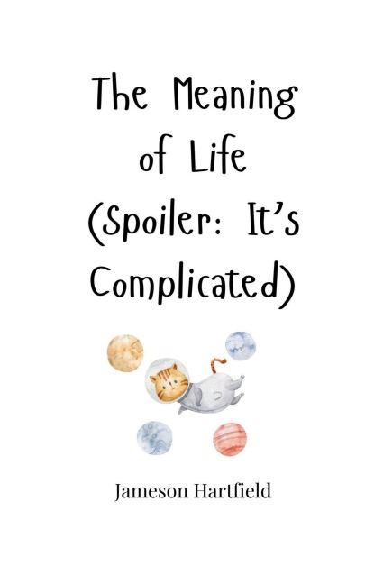 The Meaning of Life (Spoiler: Its Complicated)