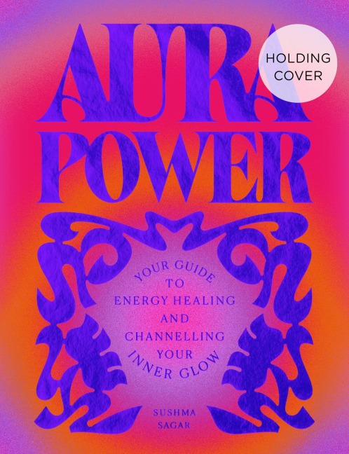 Aura Power: A guide to healing, energy and enhancing your outer glow