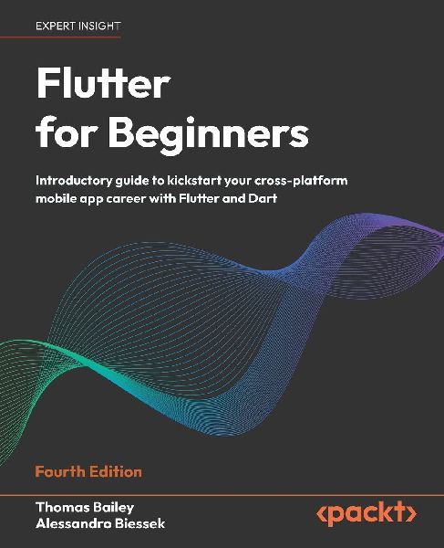Flutter for Beginners - Fourth Edition: Introductory guide to kickstart your cross-platform mobile app career with Flutter and Dart