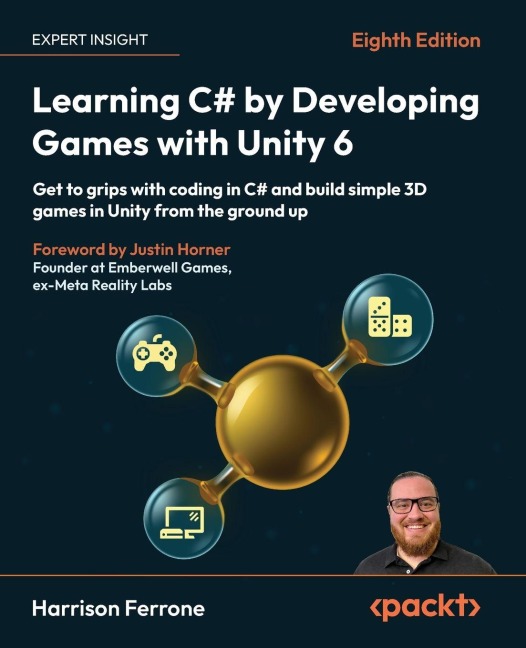 Learning C# by Developing Games with Unity 6 - Eighth Edition: Get to grips with coding in C# and build simple 3D games in Unity from the ground up