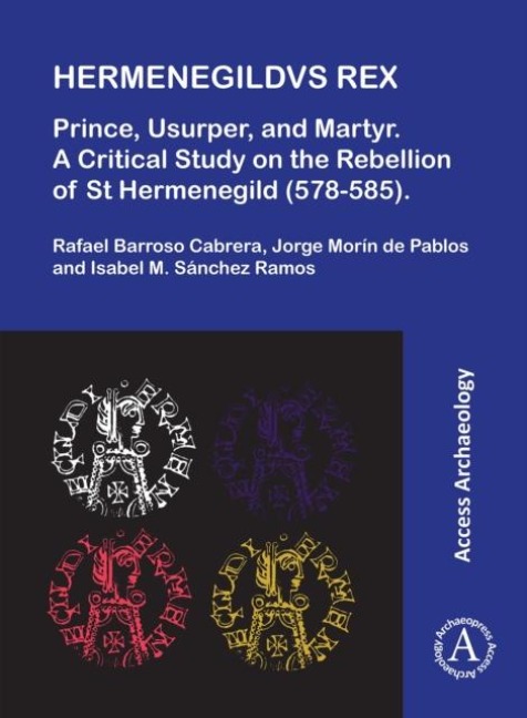 Hermenegildvs Rex: Prince, Usurper, and Martyr: A Critical Study on the Rebellion of St Hermenegild (578-585)