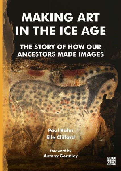 Making Art in the Ice Age: The Story of How Our Ancestors Made Images