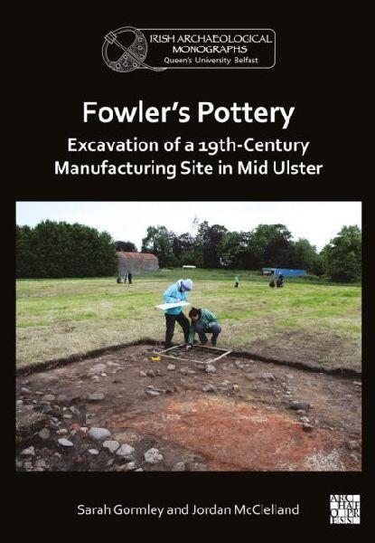 Fowlers Pottery: Excavation of a 19th Century Manufacturing Site in Mid Ulster