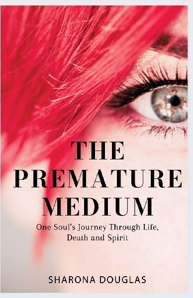 The Premature Medium: One Soul's Journey Through Life, Death and Spirit