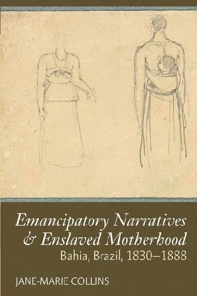 Emancipatory Narratives & Enslaved Motherhood: Bahia, Brazil, 1830-1888