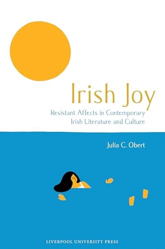 Irish Joy: Resistant Affects in Contemporary Irish Literature and Culture