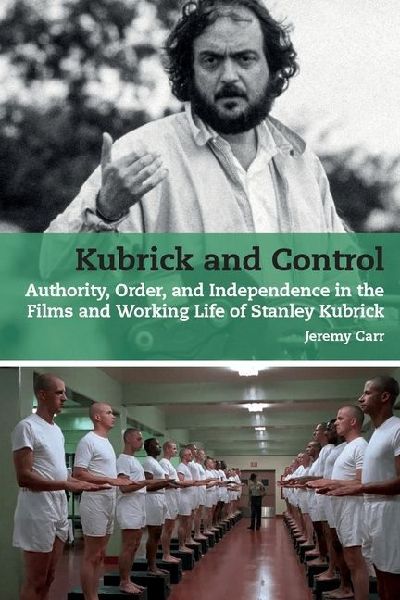 Kubrick and Control: Authority, Order and Independence in the Films and Working Life of Stanley Kubrick