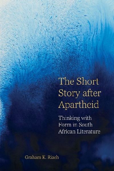 The Short Story after Apartheid: Thinking with Form in South African Literature