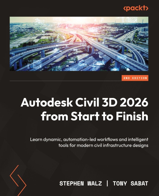 Autodesk Civil 3D 2026 from Start to Finish - Second Edition: Learn dynamic, automation-led workflows and intelligent tools for modern civil infrastructure designs