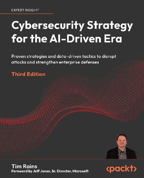 Cybersecurity Strategy for the AI-Driven Era - Third Edition: Proven strategies and data-driven tactics to disrupt attacks and strengthen enterprise defenses