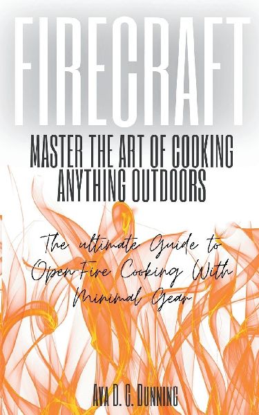 FireCraft: Master the Art of Cooking Anything Outdoors: The Ultimate Guide to Open-Fire Cooking with Minimal Gear