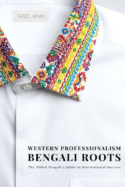 Western Professionalism Bengali Roots: The Global Bengalis guide to International Success