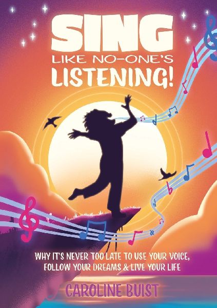 Sing Like No-Ones Listening!: Why its never too late to use your voice, follow your dreams & live your life