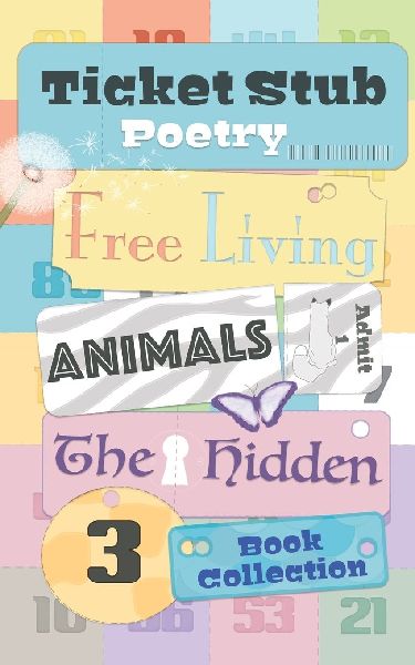 Ticket Stub Poetry. Free Living, Animals, and The Hidden: Three Book Collection