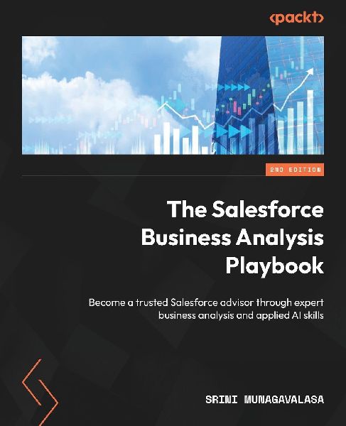 The Salesforce Business Analysis Playbook - Second Edition: Become a trusted Salesforce advisor through expert business analysis and applied AI skills