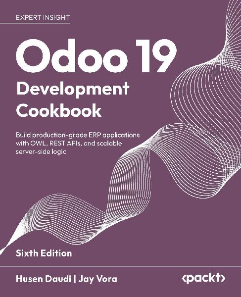 Odoo 19 Development Cookbook - Sixth Edition: Build production-grade ERP applications with OWL, REST APIs, and scalable server-side logic