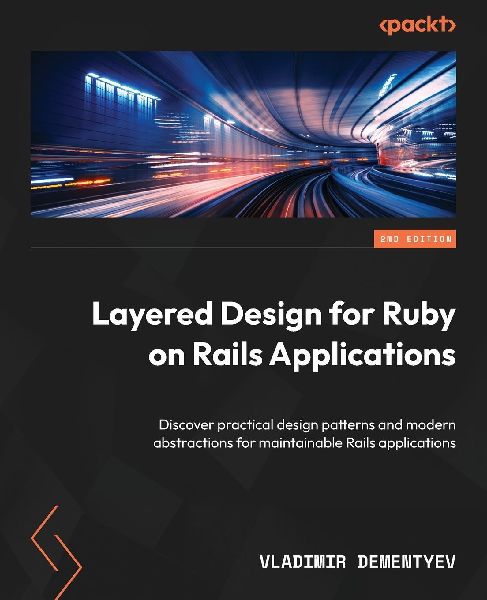 Layered Design for Ruby on Rails Applications - Second Edition: Discover practical design patterns and modern abstractions for maintainable Rails applications