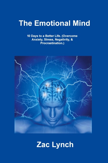 The Emotional Mind: 10 Days to a Better Life. (Overcome Anxiety, Stress, Negativity, & Procrastination.)
