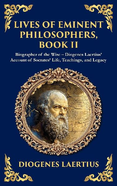 Lives of Eminent Philosophers, Book II (Socrates): Biographer of the Wise - Diogenes Laertius Account of Socrates Life, Teachings, and Legacy (Deluxe Hardbound Edition)