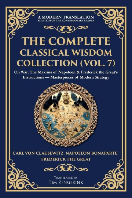 The Complete Classical Wisdom Collection (Vol. 7): On War, The Maxims of Napoleon & Frederick the Great's Instructions - Masterpieces of Modern Strategy