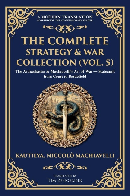 The Complete Strategy & War Collection (Vol. 5): The Arthashastra & Machiavellis Art of War - Statecraft from Court to Battlefield