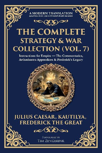 The Complete Strategy & War Collection (Vol. 7): Instructions for Empire - The Commentaries, Arthashastra Appendices & Fredericks Legacy