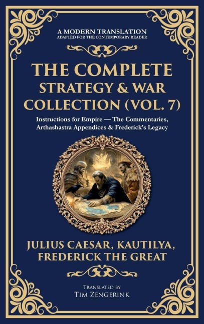 The Complete Strategy & War Collection (Vol. 7): Instructions for Empire - The Commentaries, Arthashastra Appendices & Fredericks Legacy (Deluxe Hardbound Edition)