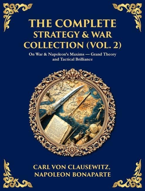The Complete Strategy Collection (Vol. 2): On War & Frederick the Greats Instructions - Foundations of Modern Military Theory (Deluxe Hardbound Edition)