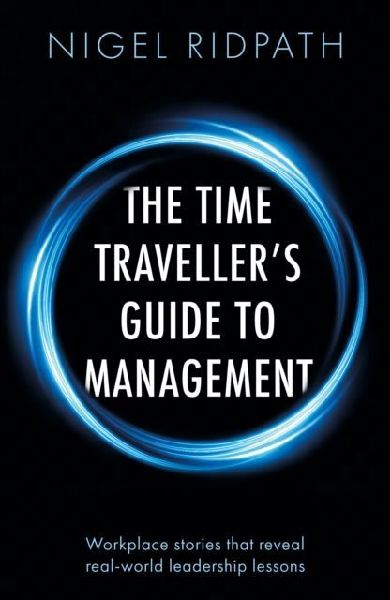 The Time Travellers Guide to Management: Workplace stories that reveal real world leadership lessons