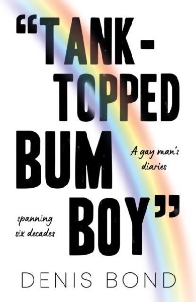TANK-TOPPED BUM BOY: A gay mans diaries spanning six decades
