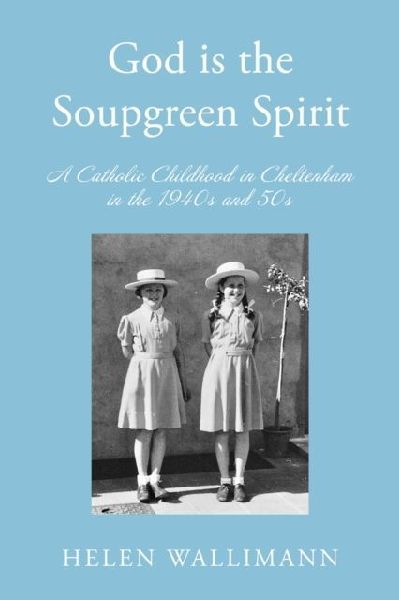 God is the Soupgreen Spirit: A Catholic Childhood in Cheltenham in the 1940s and 50s