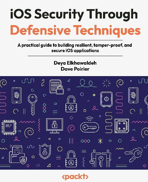 iOS Security Through Defensive Techniques: A practical guide to building resilient, tamper-proof, and secure iOS applications