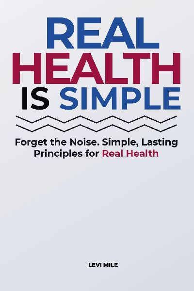 Real Health Is Simple: Forget the Noise. Simple, Lasting Principles for Real Health