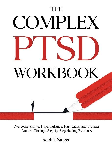 The Complex PTSD Workbook: Overcome Shame, Hypervigilance, Flashbacks, and Trauma Patterns Through Step-by-Step Healing Exercises
