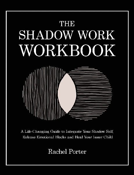 The Shadow Work Workbook: A Life-Changing Guide to Integrate Your Shadow Self, Release Emotional Blocks and Heal Your Inner Child