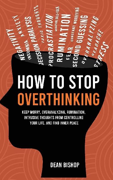 How to Stop Overthinking: Keep Worry, Overanalyzing, Rumination, Intrusive Thoughts From Controlling Your Life, and Find Inner Peace