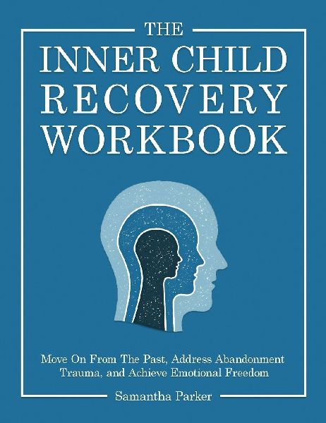 The Inner Child Recovery Workbook: Move On From The Past, Address Abandonment Trauma, and Achieve Emotional Freedom
