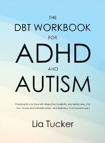 The DBT Workbook for ADHD and Autism: Practical Skills to Deal With Rejection Sensitivity and Meltdowns, Get Your Needs Met in Relationships, and Embrace Your Neurodiversity