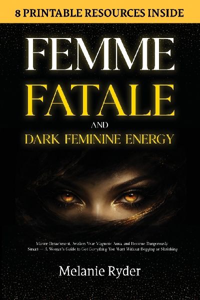 Femme Fatale and Dark Feminine Energy: Master Detachment, Awaken Your Magnetic Aura, and Become Dangerously Smart - A Womans Guide to Get Everything You Want Without Begging or Shrinking
