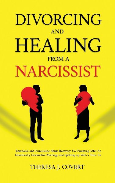 Divorcing and Healing from a Narcissist: Emotional and Narcissistic Abuse Recovery. Co-Parenting After An Emotionally Destructive Marriage and Splitting up With With a Toxic Ex