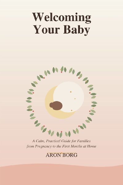 Welcoming Your Baby: A Calm, Practical Guide for Families from Pregnancy to the First Months at Home