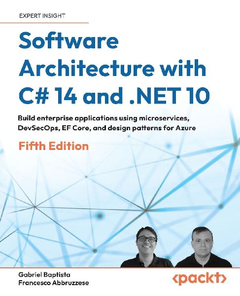 Software Architecture with C# 14 and .NET 10 - Fifth Edition: Build enterprise applications using microservices, DevSecOps, EF Core, and design patterns for Azure