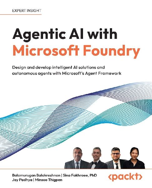 Agentic AI with Microsoft Foundry: Design and develop intelligent AI solutions and autonomous agents with Microsofts Agent Framework
